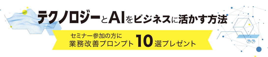 テクノロジーとAIをビジネスに活かす方法。セミナー参加の方に業務改善プロンプト10選プレゼント